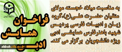 به مناسبت میلاد مولای متقیان حضرت علی علیه السلام ، گروه زبان و ادبیات فارسی پردیس شهید باهنر فارس همایشی ادبی با محور های زیر ویژه دانشجویان برگزار می کند
