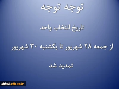 تاریخ انتخاب واحداز جمعه 28 شهریور تا یکشنبه 30 شهریور تمدید شد