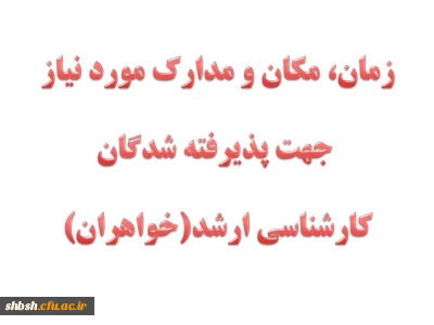 مکان و زمان و مدارک مورد نیاز  ثبت نام پذیرفته شدگان کارشناسی ارشد (خواهران)