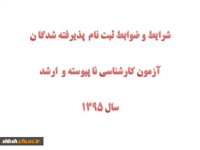 شرایط و ضوابط ثبت نام  پذیرفته شدگا ن آزمون کارشناسی نا پیوسته و  ارشد سال 1395