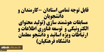 قابل توجه تمامی استادان -کارمندان و دانشجویان
مسابقات هوشمند سازی (تولید محتوای الکترونیکی و توسعه فناوری اطلاعات و ارتباطات ویژه اساتید و دانشجو معلمان دانشگاه فرهنگیان)
