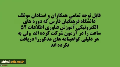 قابل توجه تمامی همکاران و استادان دانشگاه فرهنگیان فارس که به هر دلیلی گواهینامه های دوره 52 ساعته الکترونیکی را دریافت نکرده اند
