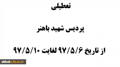 تعطیلی پردیس شهید باهنر از تاریخ 97/5/6 لغایت 97/5/10