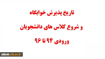 تاریخ پذیرش خوابگاه و شروع کلاس های دانشجویان ورودی 94 تا 96