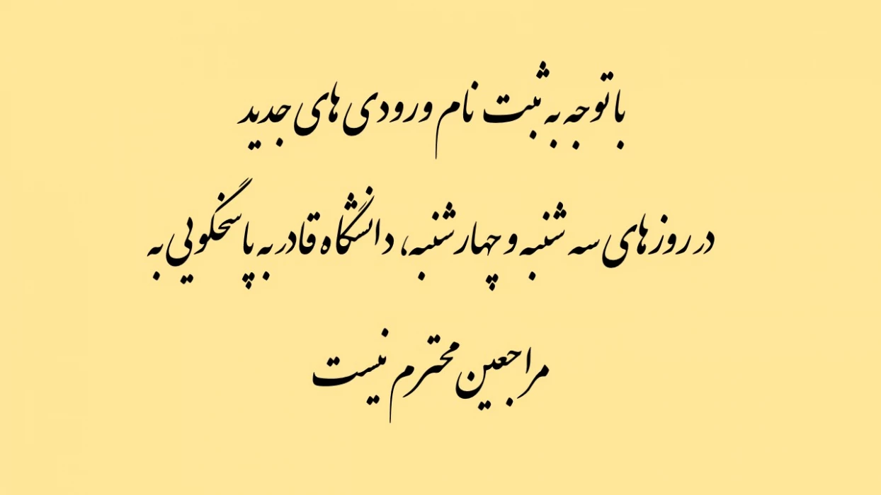با توجه به ثبت نام ورودی های جدید در روزهای سه شنبه و چهارشنبه، دانشگاه قادر به پاسخگویی به مراجعین محترم نیست