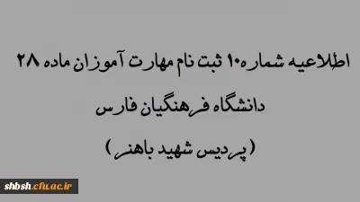 اطلاعیه شماره 10  ثبت نام مهارت آموزان ماده 28 دانشگاه فرهنگیان فارس(پردیس شهید باهنر)