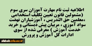 اطلاعیه ثبت نام مهارت آموزان سری سوم (مشمولین قانون تعیین تکلیف استخدامی ،معلمین حق التدریس ، آموزشیاران نهضت سواد آموزی ، مربیان پیش دبستانی و خرید خدمت آموزش ) معرفی شده از سوی ادارات کل آموزش و پرورش  2