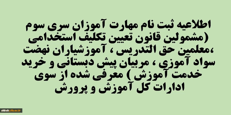 اطلاعیه ثبت نام مهارت آموزان سری سوم (مشمولین قانون تعیین تکلیف استخدامی ،معلمین حق التدریس ، آموزشیاران نهضت سواد آموزی ، مربیان پیش دبستانی و خرید خدمت آموزش ) معرفی شده از سوی ادارات کل آموزش و پرورش  2
