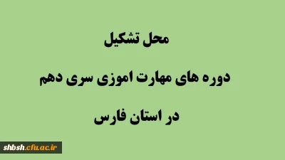 محل تشکیل دوره های مهارت اموزی سری دهم در استان فارس